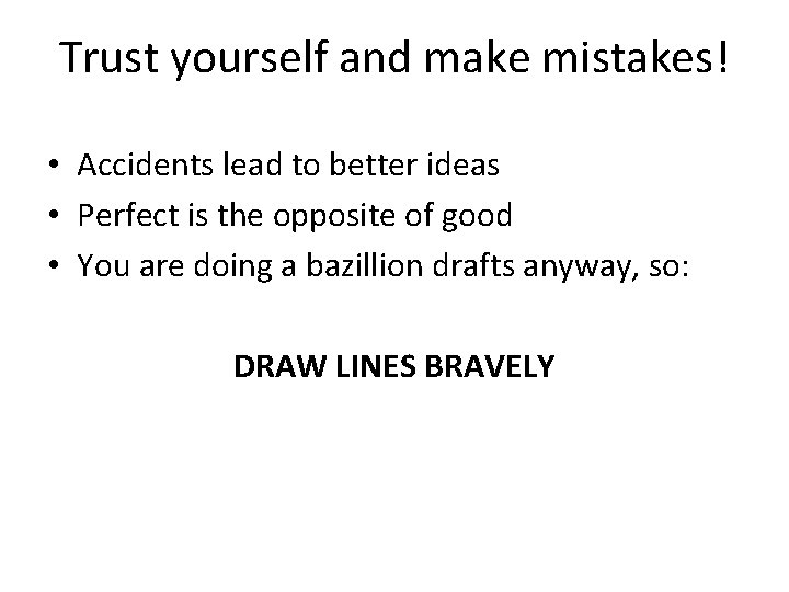 Trust yourself and make mistakes! • Accidents lead to better ideas • Perfect is