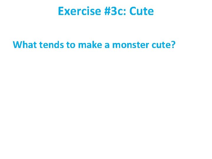 Exercise #3 c: Cute What tends to make a monster cute? 