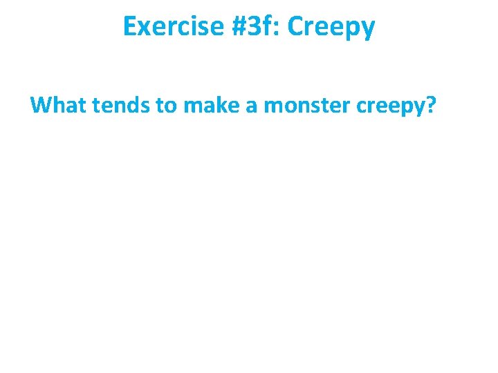 Exercise #3 f: Creepy What tends to make a monster creepy? 