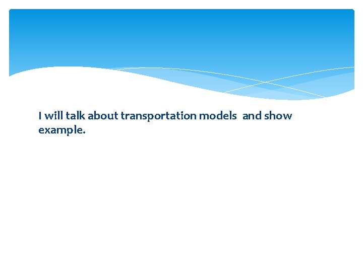 I will talk about transportation models and show example. 