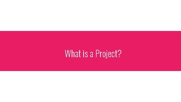 What is a Project? 