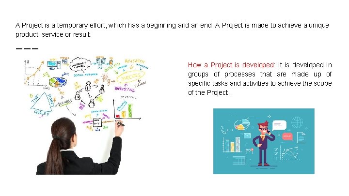 A Project is a temporary effort, which has a beginning and an end. A