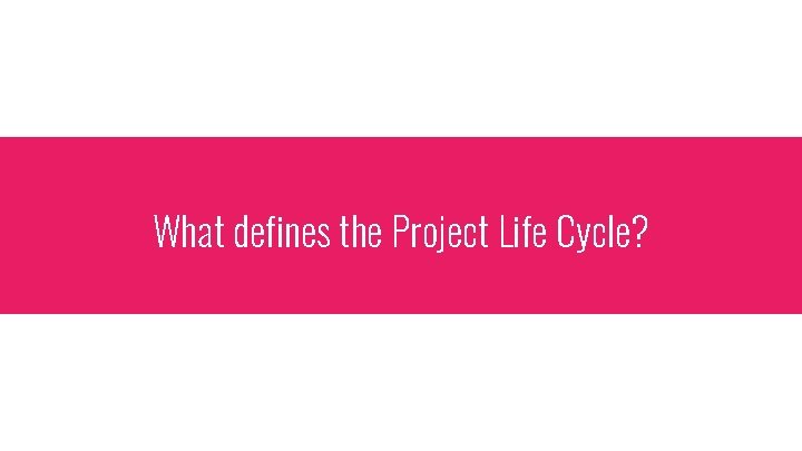 What defines the Project Life Cycle? 