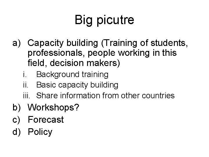 Big picutre a) Capacity building (Training of students, professionals, people working in this field,
