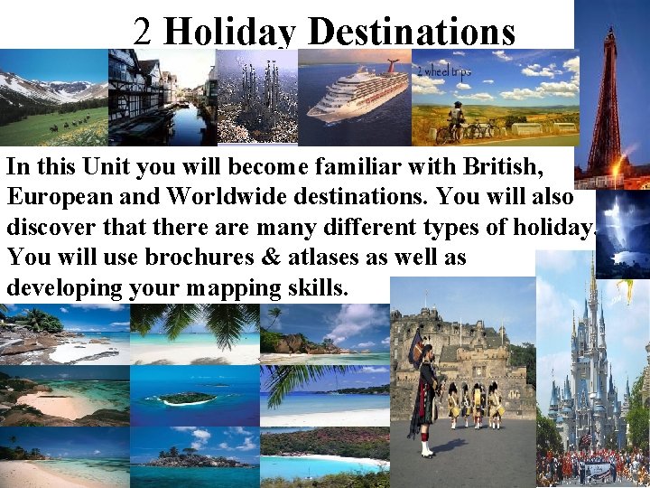 2 Holiday Destinations In this Unit you will become familiar with British, European and