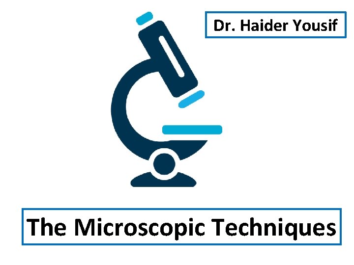 Dr. Haider Yousif The Microscopic Techniques Dr. Haider Yousif The Microscopic Techniques