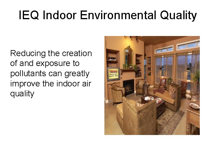 IEQ Indoor Environmental Quality Reducing the creation of and exposure to pollutants can greatly