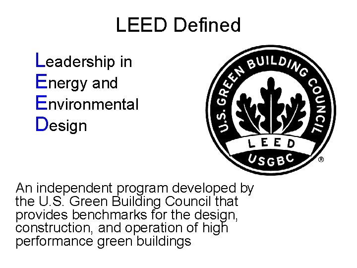 LEED Defined Leadership in Energy and Environmental Design An independent program developed by the