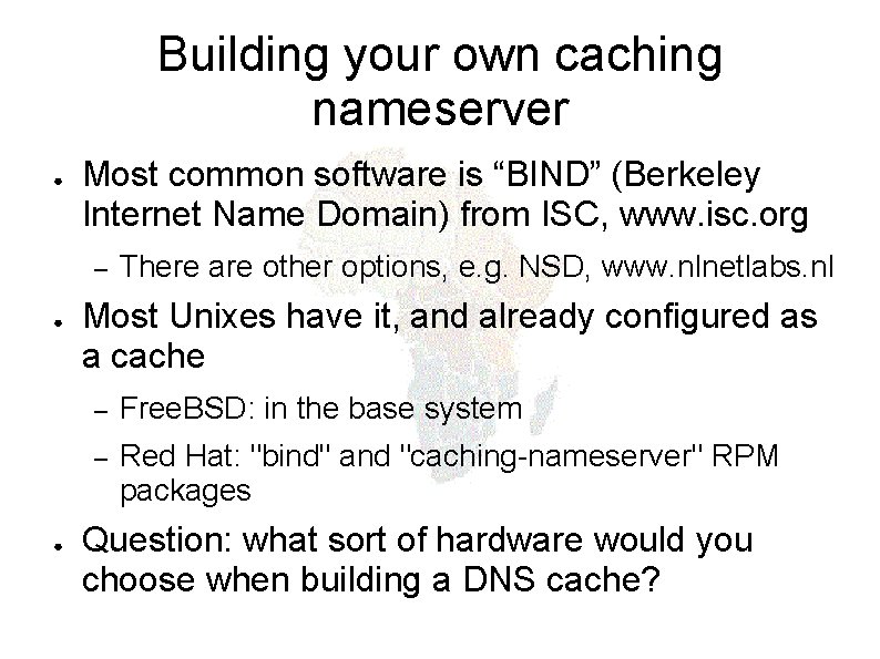Building your own caching nameserver ● Most common software is “BIND” (Berkeley Internet Name