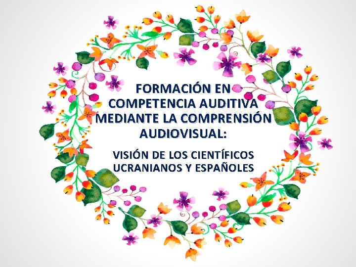 FORMACIÓN EN COMPETENCIA AUDITIVA MEDIANTE LA COMPRENSIÓN AUDIOVISUAL: VISIÓN DE LOS CIENTÍFICOS UCRANIANOS Y FORMACIÓN EN COMPETENCIA AUDITIVA MEDIANTE LA COMPRENSIÓN AUDIOVISUAL: VISIÓN DE LOS CIENTÍFICOS UCRANIANOS Y