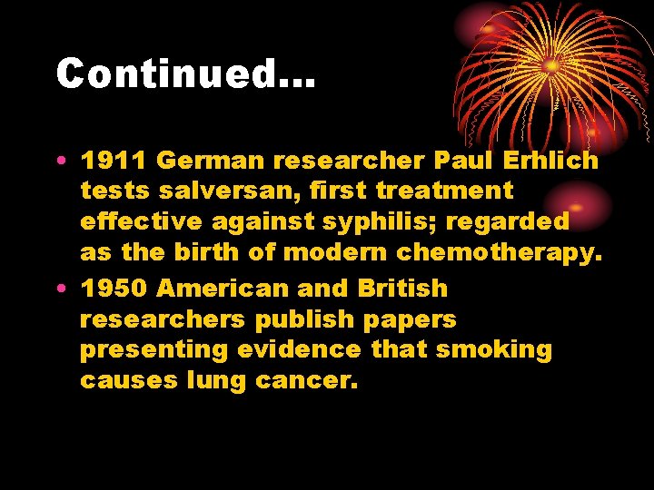 Continued… • 1911 German researcher Paul Erhlich tests salversan, first treatment effective against syphilis;