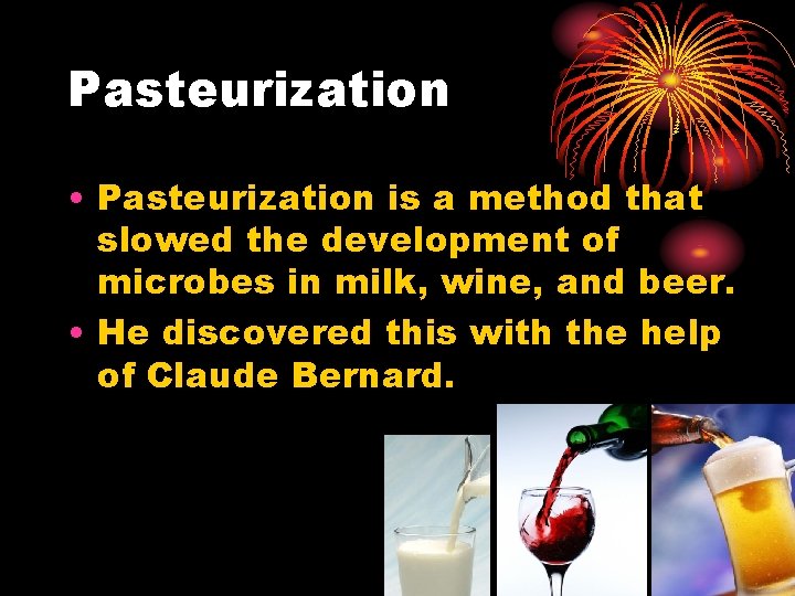 Pasteurization • Pasteurization is a method that slowed the development of microbes in milk,