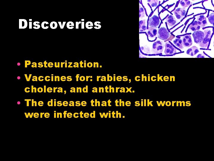 Discoveries • Pasteurization. • Vaccines for: rabies, chicken cholera, and anthrax. • The disease