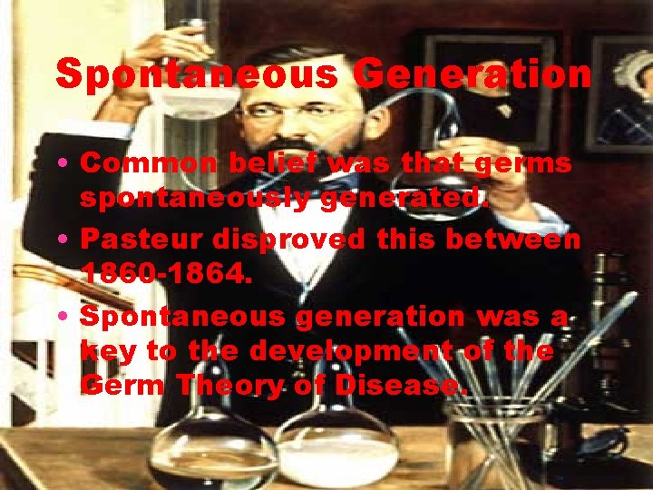 Spontaneous Generation • Common belief was that germs spontaneously generated. • Pasteur disproved this