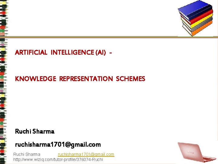 ARTIFICIAL INTELLIGENCE (AI) KNOWLEDGE REPRESENTATION SCHEMES Ruchi Sharma ruchisharma 1701@gmail. com http: //www. wiziq.