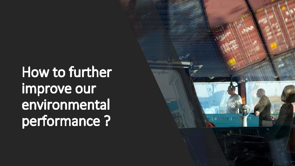 How to further improve our environmental performance ? How to further improve our environmental performance ?