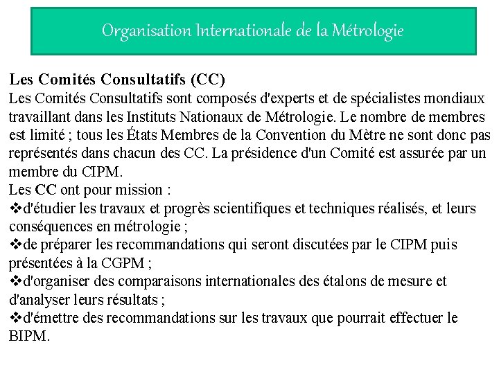 Organisation Internationale de la Métrologie Les Comités Consultatifs (CC) Les Comités Consultatifs sont composés