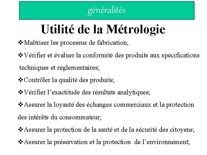 généralités Utilité de la Métrologie v. Maîtriser les processus de fabrication; v. Vérifier et