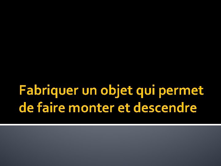 Fabriquer un objet qui permet de faire monter et descendre 