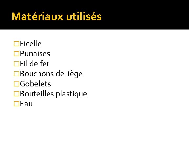 Matériaux utilisés �Ficelle �Punaises �Fil de fer �Bouchons de liège �Gobelets �Bouteilles plastique �Eau