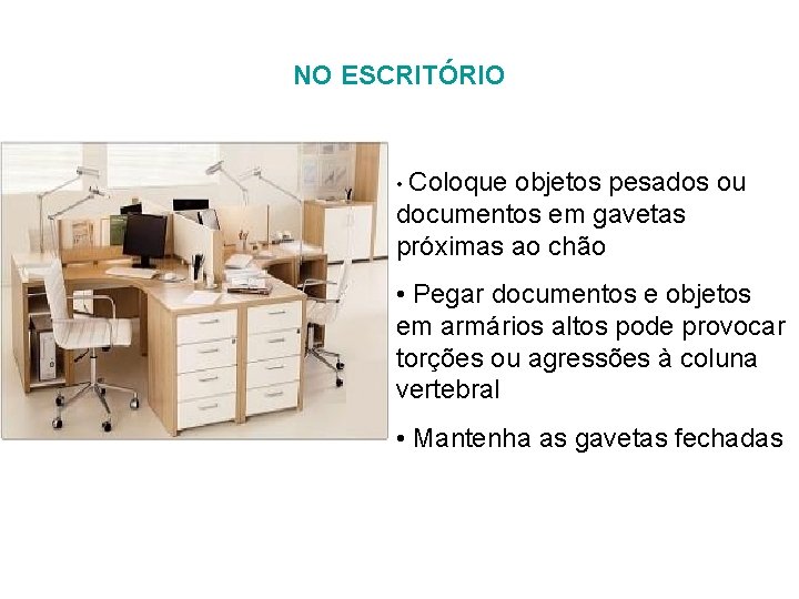 NO ESCRITÓRIO • Coloque objetos pesados ou documentos em gavetas próximas ao chão • NO ESCRITÓRIO • Coloque objetos pesados ou documentos em gavetas próximas ao chão •