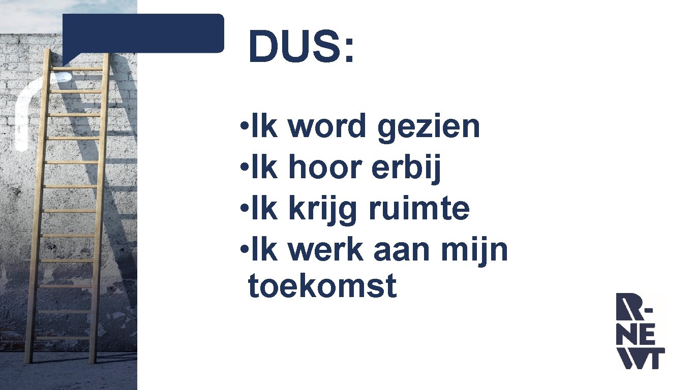 DUS: • Ik word gezien • Ik hoor erbij • Ik krijg ruimte • DUS: • Ik word gezien • Ik hoor erbij • Ik krijg ruimte •
