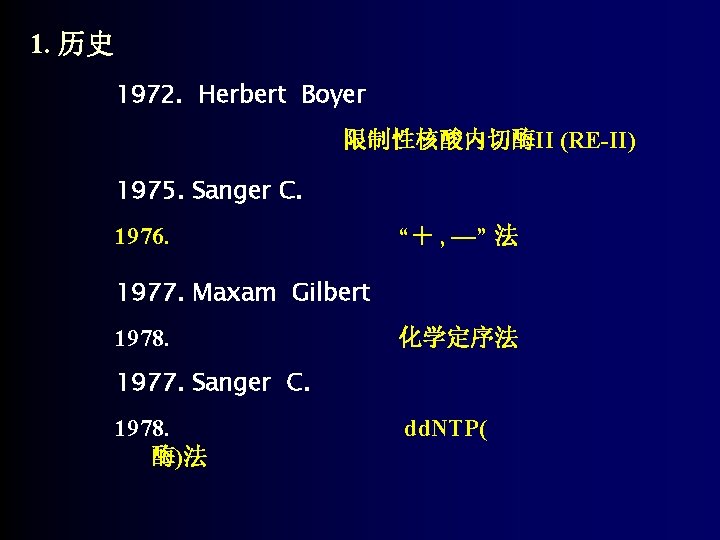 1. 历史 1972. Herbert Boyer 限制性核酸内切酶II (RE-II) 1975. Sanger C. 1976. “＋ , —”