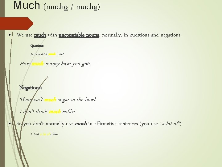 Much (mucho / mucha) • We use much with uncountable nouns, normally, in questions