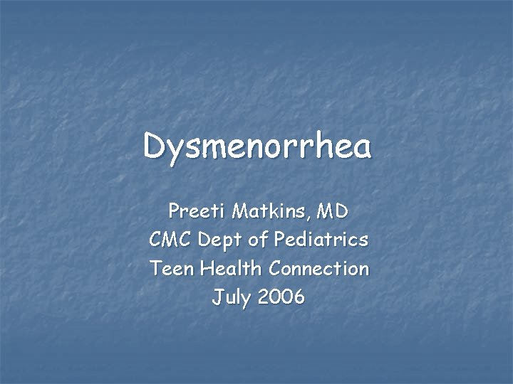 Dysmenorrhea Preeti Matkins, MD CMC Dept of Pediatrics Teen Health Connection July 2006 