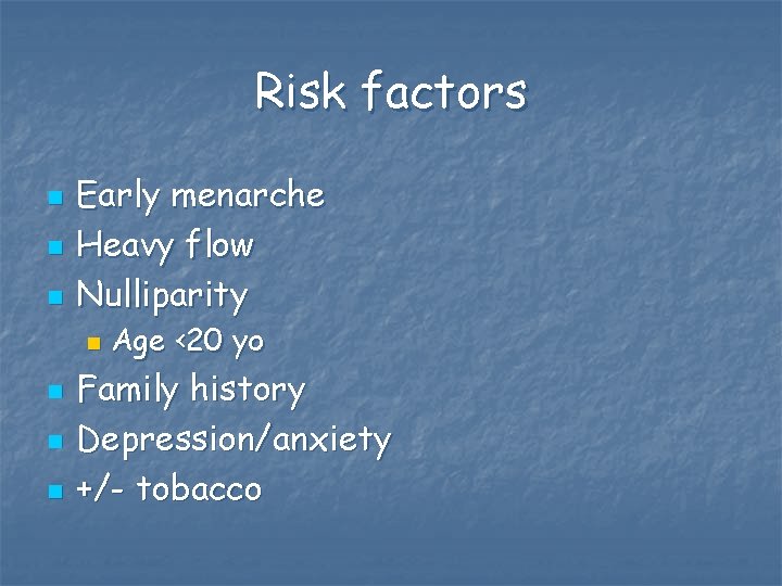 Risk factors n n n Early menarche Heavy flow Nulliparity n n Age <20