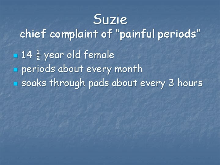 Suzie chief complaint of “painful periods” n n n 14 ½ year old female