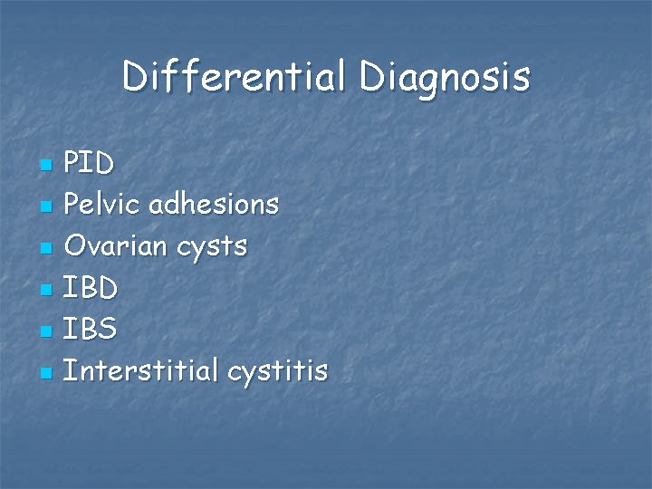 Differential Diagnosis n n n PID Pelvic adhesions Ovarian cysts IBD IBS Interstitial cystitis