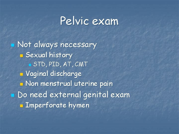 Pelvic exam n Not always necessary n Sexual history n STD, PID, AT, CMT