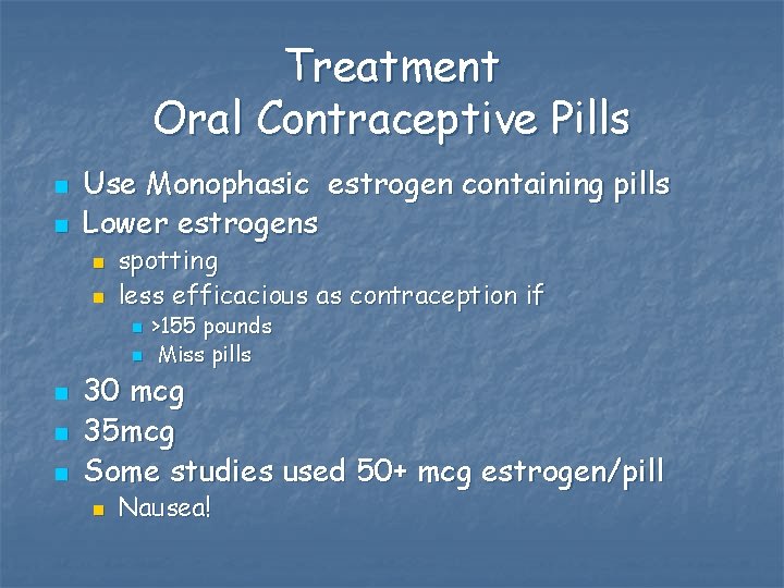 Treatment Oral Contraceptive Pills n n Use Monophasic estrogen containing pills Lower estrogens n