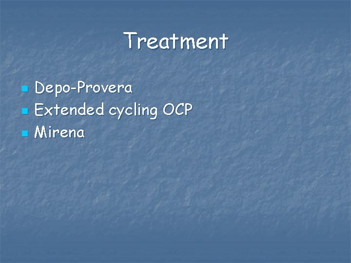 Treatment n n n Depo-Provera Extended cycling OCP Mirena 