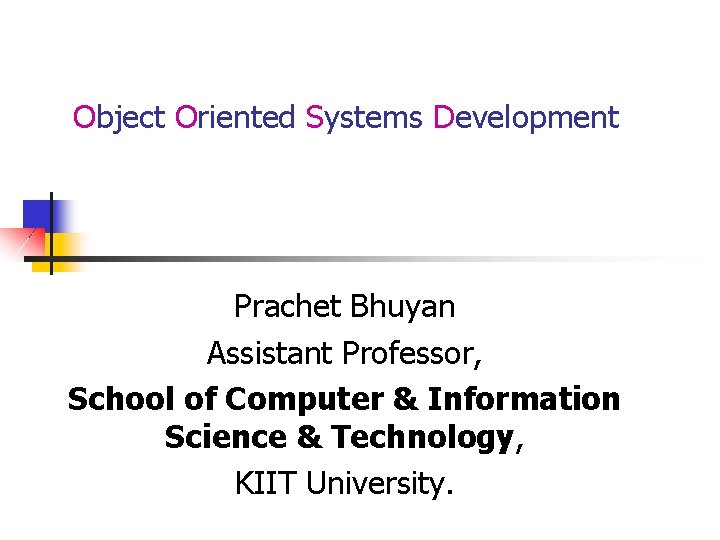 Object Oriented Systems Development Prachet Bhuyan Assistant Professor, School of Computer & Information Science
