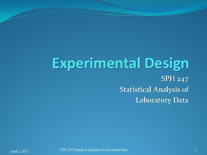 Experimental Design SPH 247 Statistical Analysis of Laboratory Data April 2, 2013 SPH 247