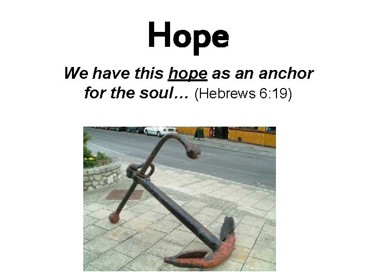 Hope We have this hope as an anchor for the soul… (Hebrews 6: 19)