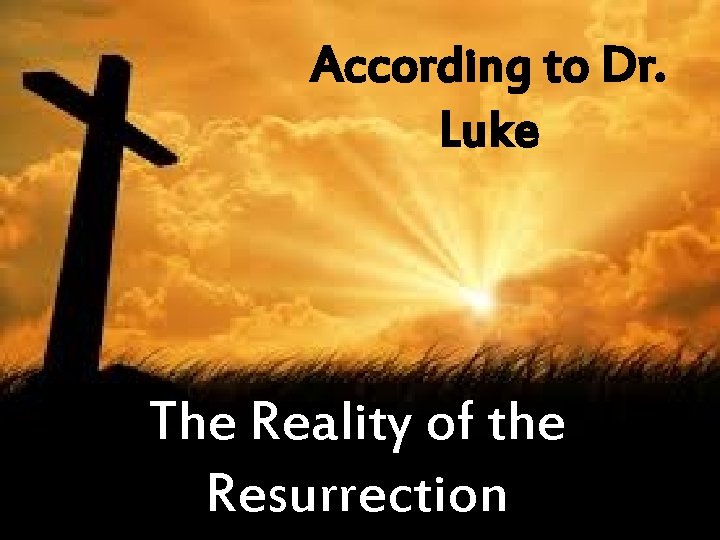 According to Dr. Luke The Reality of the Resurrection 
