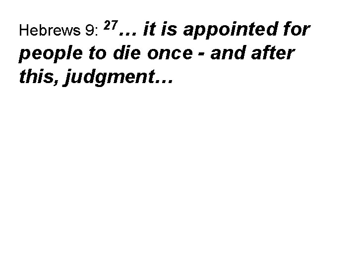 Hebrews 9: 27… it is appointed for people to die once - and after