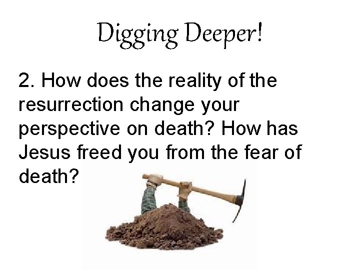Digging Deeper! 2. How does the reality of the resurrection change your perspective on