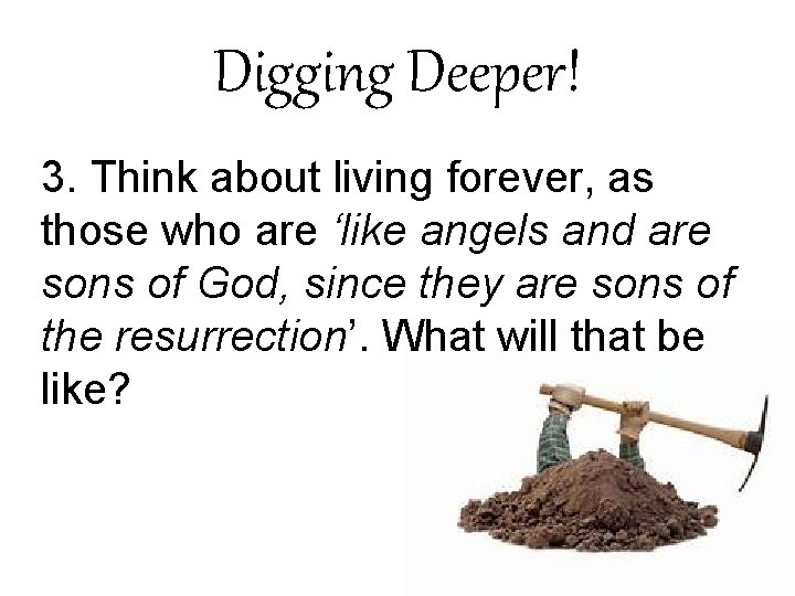 Digging Deeper! 3. Think about living forever, as those who are ‘like angels and