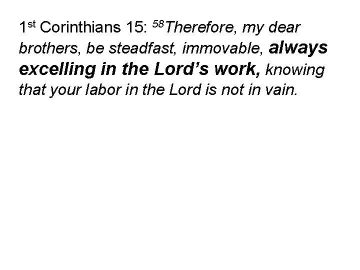 1 st Corinthians 15: 58 Therefore, my dear brothers, be steadfast, immovable, always excelling 1 st Corinthians 15: 58 Therefore, my dear brothers, be steadfast, immovable, always excelling
