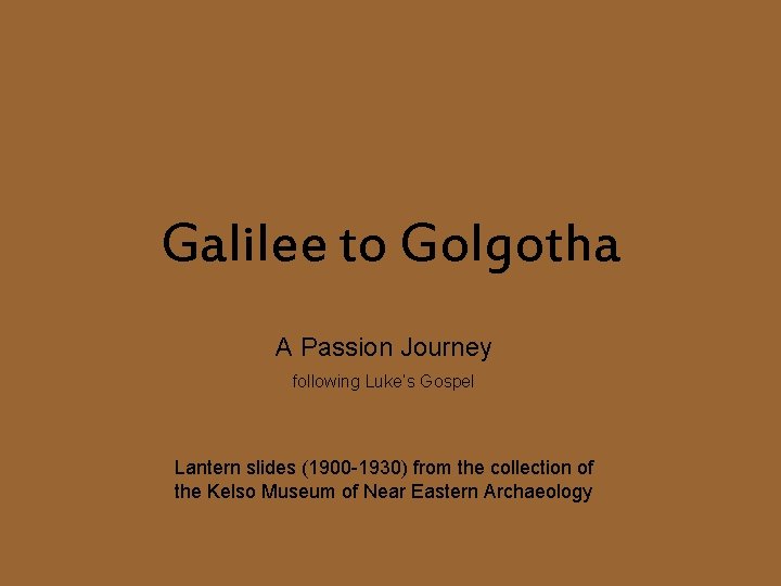 Galilee to Golgotha A Passion Journey following Luke’s Gospel Lantern slides (1900 -1930) from
