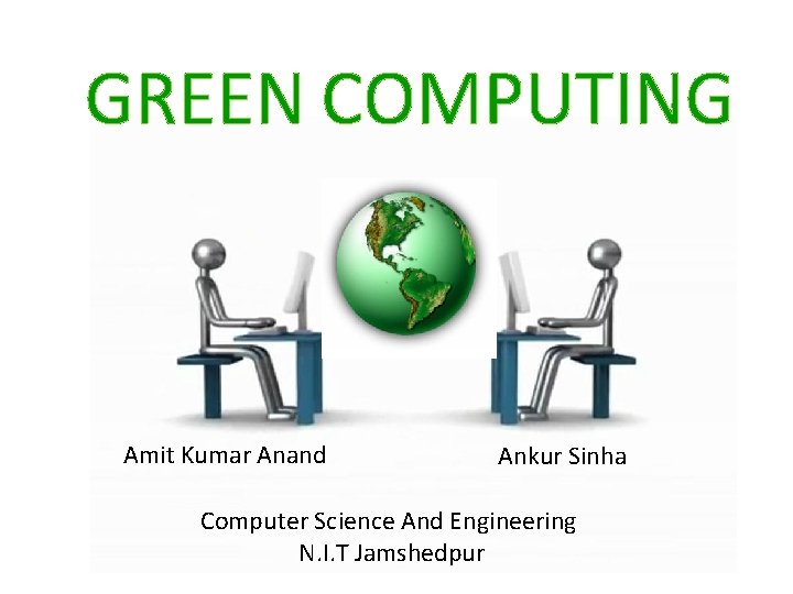 GREEN COMPUTING Amit Kumar Anand Ankur Sinha Computer Science And Engineering N. I. T GREEN COMPUTING Amit Kumar Anand Ankur Sinha Computer Science And Engineering N. I. T