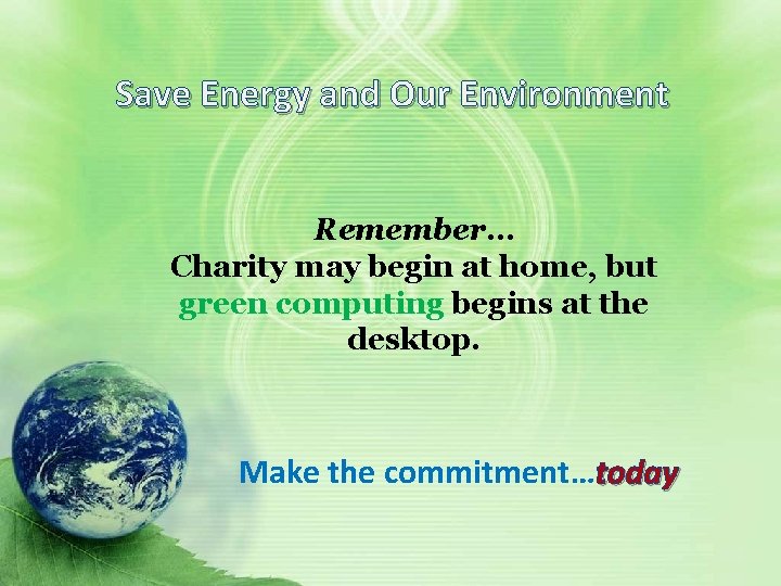 Save Energy and Our Environment Remember… Charity may begin at home, but green computing Save Energy and Our Environment Remember… Charity may begin at home, but green computing