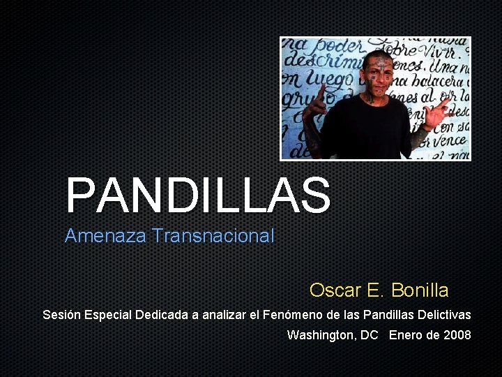 PANDILLAS Amenaza Transnacional Oscar E. Bonilla Sesión Especial Dedicada a analizar el Fenómeno de
