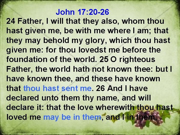 John 17: 20 -26 24 Father, I will that they also, whom thou hast