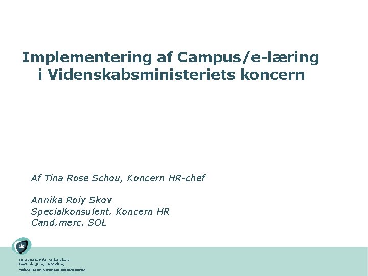 Implementering af Campus/e-læring i Videnskabsministeriets koncern Af Tina Rose Schou, Koncern HR-chef Annika Roiy