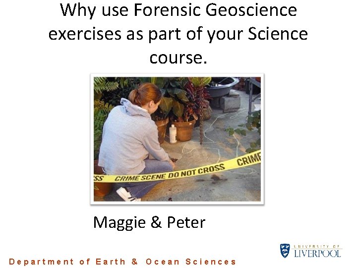 Why use Forensic Geoscience exercises as part of your Science course. Maggie & Peter Why use Forensic Geoscience exercises as part of your Science course. Maggie & Peter